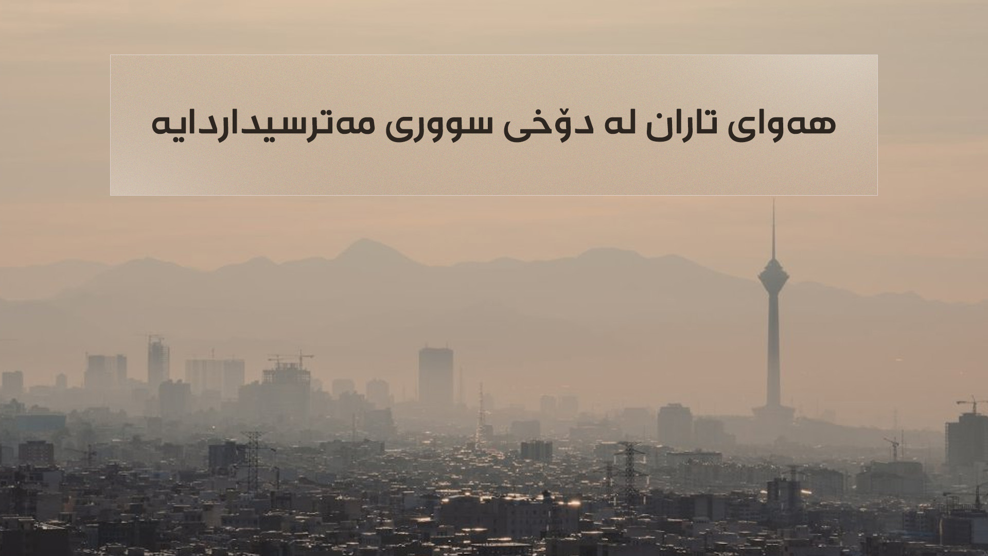 ساڵانە 58 هەزار ئێرانی بەهۆی پیسبوونی هەوا گیان لەدەست دەدەن 